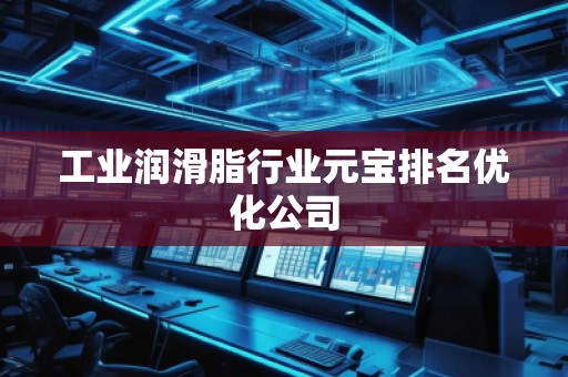 工業潤滑脂行業元寶排名優化公司