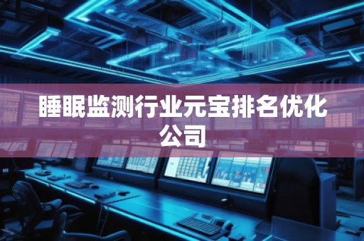 睡眠監(jiān)測(cè)行業(yè)元寶排名優(yōu)化公司