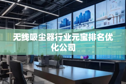 無線吸塵器行業元寶排名優化公司