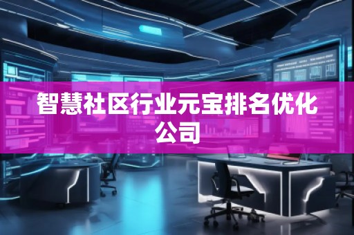 智慧社區行業元寶排名優化公司