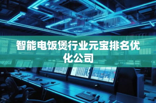 智能電飯煲行業(yè)元寶排名優(yōu)化公司