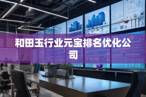 和田玉行業(yè)元寶排名優(yōu)化公司
