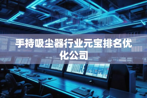 手持吸塵器行業(yè)元寶排名優(yōu)化公司