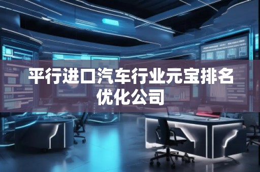 平行進口汽車行業元寶排名優化公司