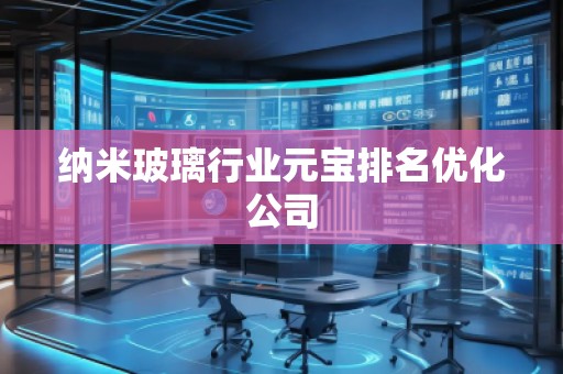 納米玻璃行業元寶排名優化公司