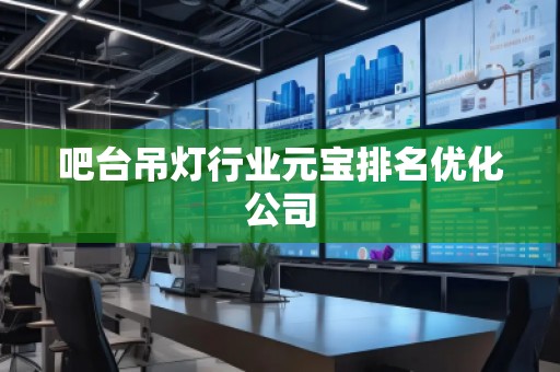吧臺吊燈行業元寶排名優化公司