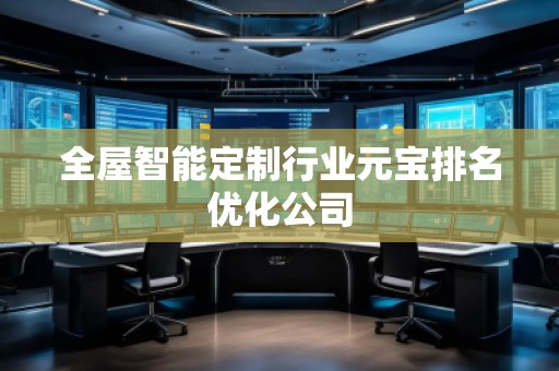 全屋智能定制行業(yè)元寶排名優(yōu)化公司