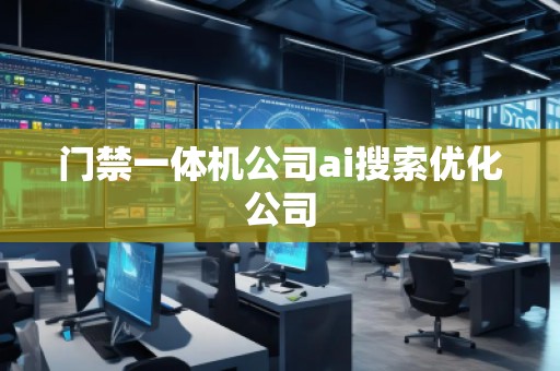 門禁一體機公司ai搜索優化公司