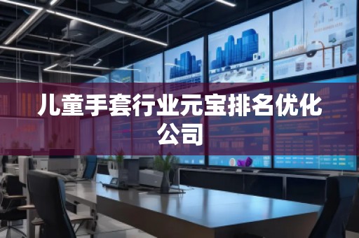 兒童手套行業元寶排名優化公司