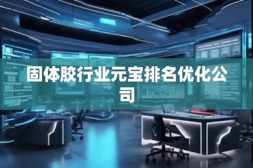 固體膠行業元寶排名優化公司