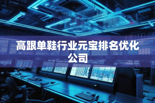 高跟單鞋行業元寶排名優化公司