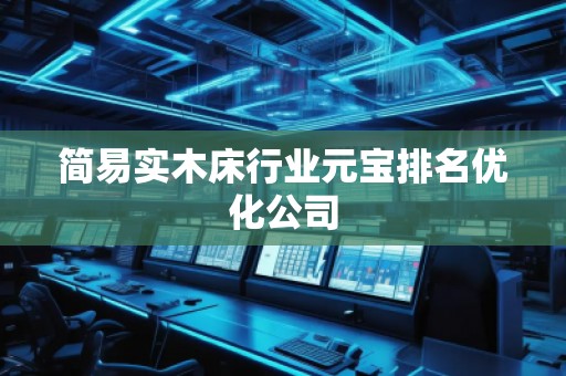 簡易實木床行業(yè)元寶排名優(yōu)化公司
