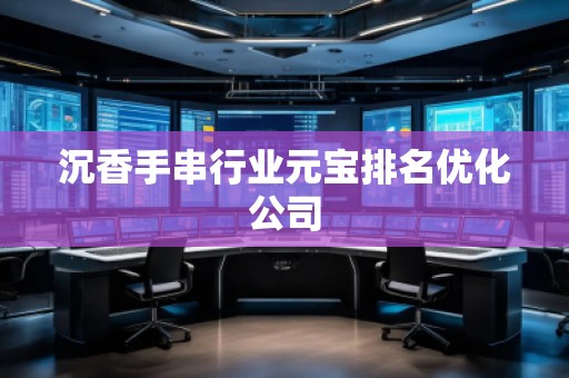沉香手串行業元寶排名優化公司
