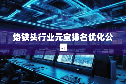 烙鐵頭行業元寶排名優化公司