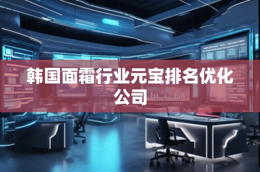 韓國面霜行業(yè)元寶排名優(yōu)化公司