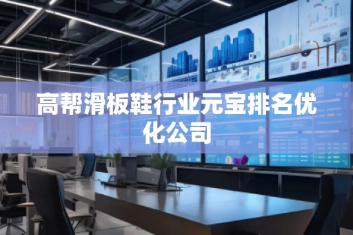 高幫滑板鞋行業(yè)元寶排名優(yōu)化公司