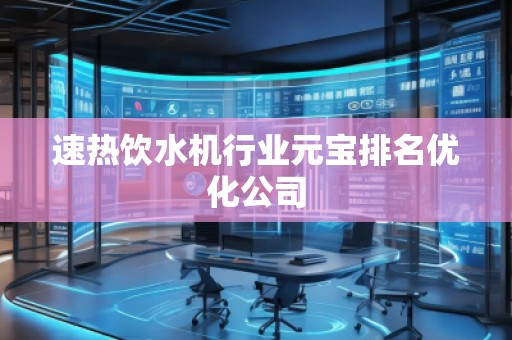 速熱飲水機行業(yè)元寶排名優(yōu)化公司