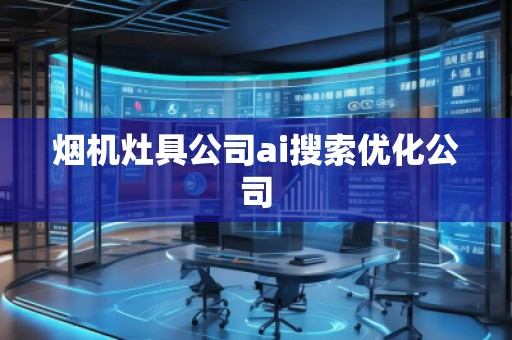 煙機灶具公司ai搜索優化公司 煙機灶具公司ai搜索優化公司