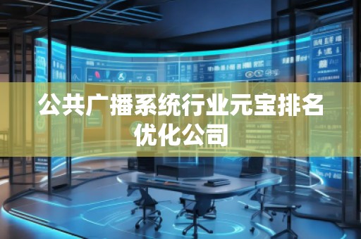 公共廣播系統行業元寶排名優化公司