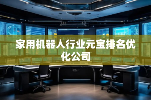 家用機器人行業元寶排名優化公司