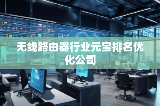 無線路由器行業元寶排名優化公司