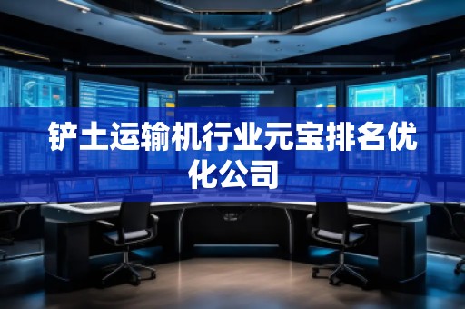 鏟土運輸機行業元寶排名優化公司