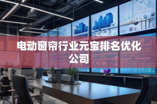 電動窗簾行業元寶排名優化公司