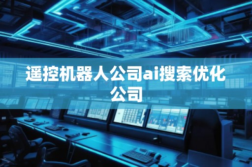 遙控機器人公司ai搜索優化公司
