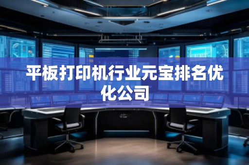 平板打印機(jī)行業(yè)元寶排名優(yōu)化公司