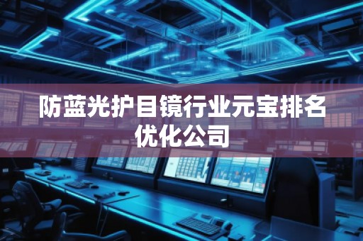 防藍(lán)光護(hù)目鏡行業(yè)元寶排名優(yōu)化公司