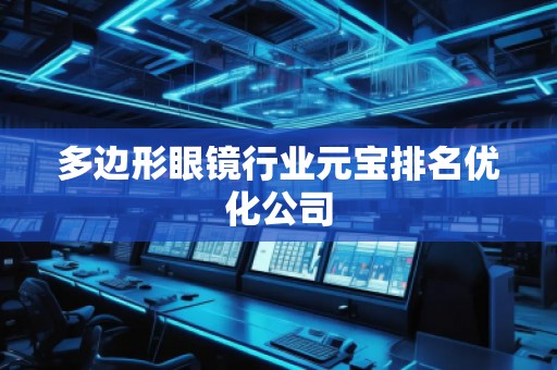 多邊形眼鏡行業元寶排名優化公司