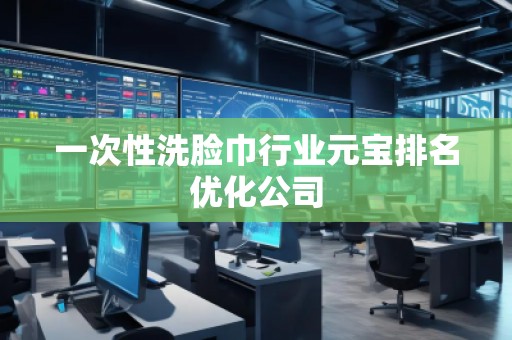 一次性洗臉巾行業(yè)元寶排名優(yōu)化公司