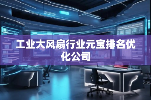 工業大風扇行業元寶排名優化公司