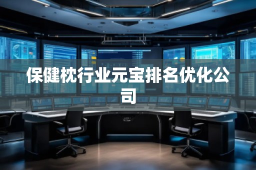 保健枕行業(yè)元寶排名優(yōu)化公司