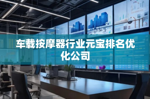 車載按摩器行業元寶排名優化公司