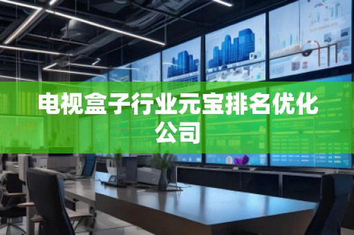 電視盒子行業元寶排名優化公司
