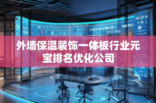 外墻保溫裝飾一體板行業元寶排名優化公司