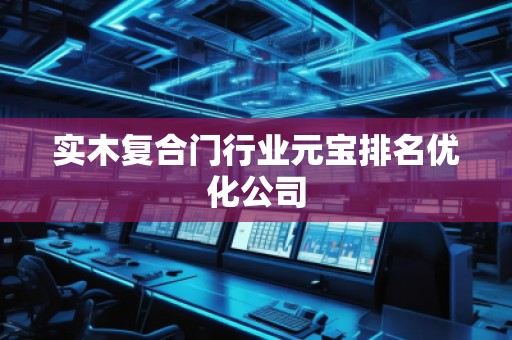 實木復(fù)合門行業(yè)元寶排名優(yōu)化公司