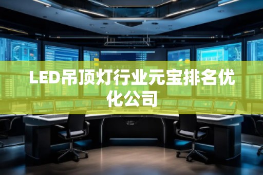 LED吊頂燈行業元寶排名優化公司
