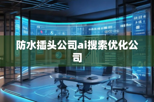 防水插頭公司ai搜索優(yōu)化公司