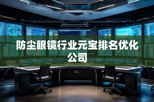 防塵眼鏡行業元寶排名優化公司