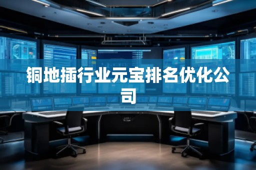 銅地插行業元寶排名優化公司