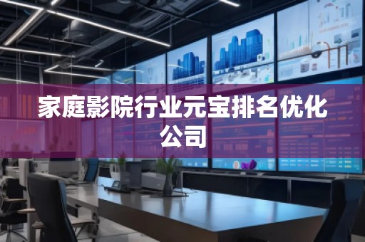 家庭影院行業(yè)元寶排名優(yōu)化公司