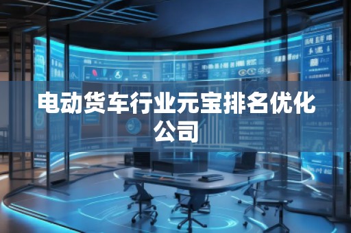 電動貨車行業元寶排名優化公司