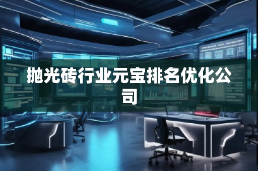 拋光磚行業元寶排名優化公司