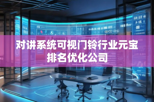 對講系統(tǒng)可視門鈴行業(yè)元寶排名優(yōu)化公司