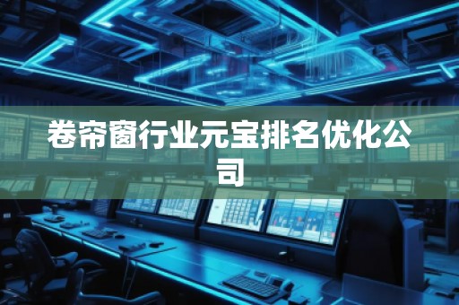 卷簾窗行業元寶排名優化公司