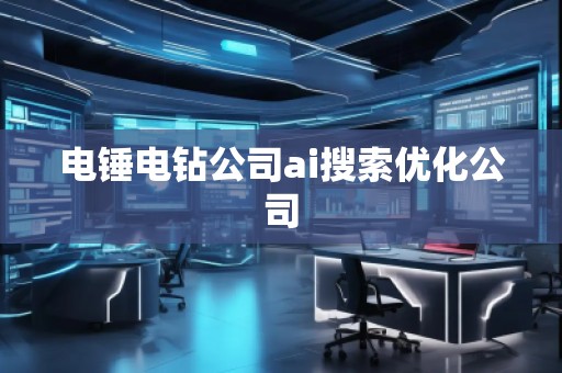 電錘電鉆公司ai搜索優化公司