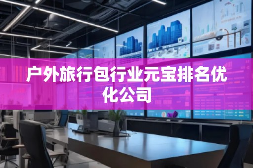 戶外旅行包行業元寶排名優化公司