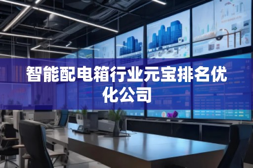 智能配電箱行業元寶排名優化公司